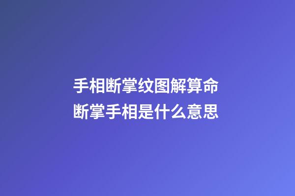 手相断掌纹图解算命 断掌手相是什么意思